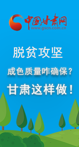 圖解|脫貧攻堅成色質(zhì)量咋確保？甘肅這樣做！
