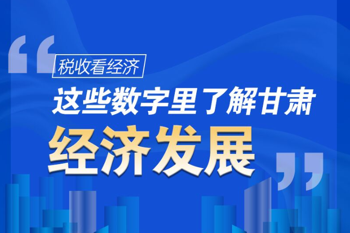 圖解|稅收看經(jīng)濟(jì)，這些數(shù)字里了解甘肅經(jīng)濟(jì)發(fā)展