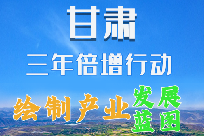 圖解|繪制產(chǎn)業(yè)發(fā)展三年倍增藍圖 甘肅這么做！