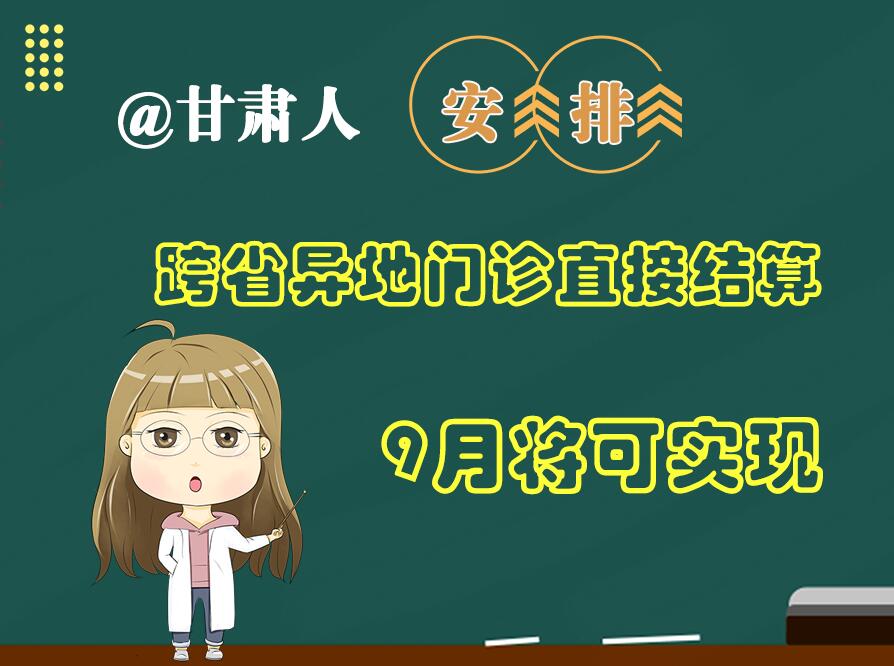 長圖|@甘肅人  安排！跨省異地門診直接結(jié)算9月將可實現(xiàn)