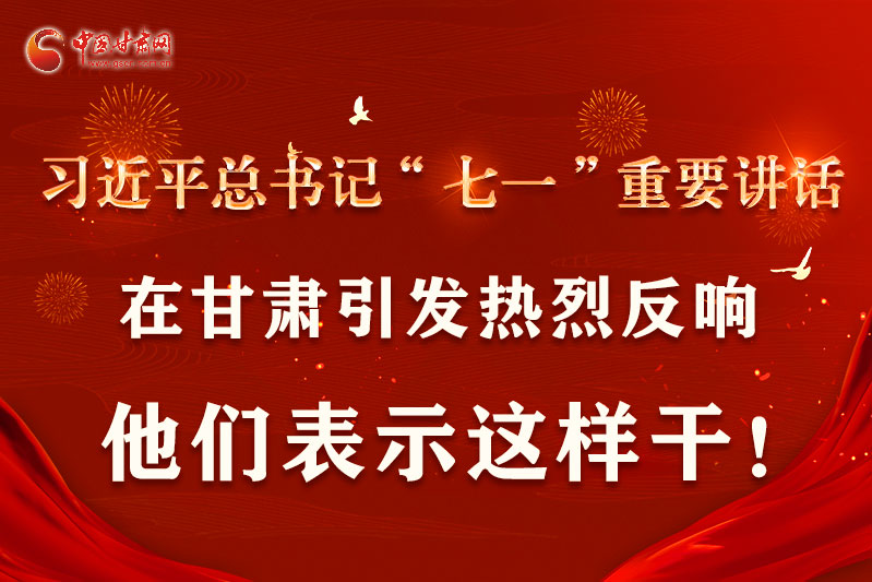 圖解|習(xí)近平總書記“七一”重要講話在甘肅引起熱烈反響，他們表示這樣干！