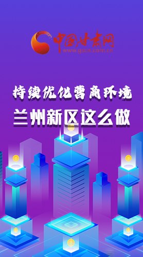 長(zhǎng)圖|持續(xù)優(yōu)化營(yíng)商環(huán)境 蘭州新區(qū)這么做！