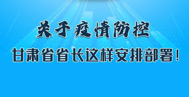圖解|關(guān)于疫情防控 甘肅省省長這樣安排部署！