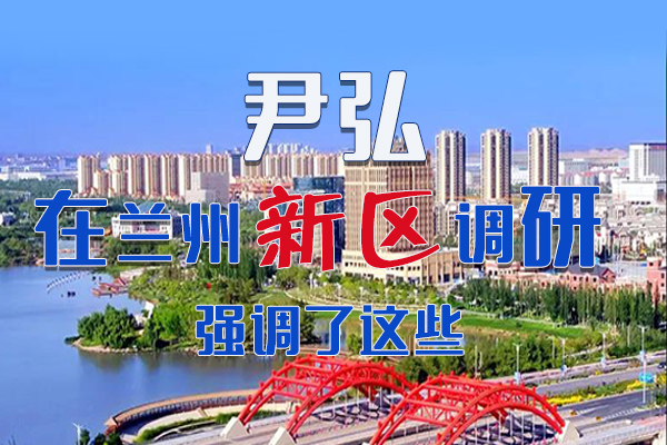 【甘快看·圖解】尹弘書記在蘭州新區(qū)調(diào)研時(shí)強(qiáng)調(diào)了這些！