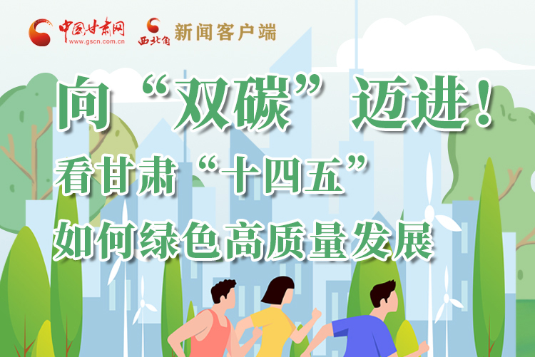 圖解丨向“雙碳”邁進(jìn)！看甘肅“十四五”如何綠色高質(zhì)量發(fā)展
