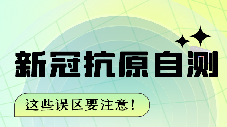 圖解|新冠抗原自測(cè) 這些誤區(qū)要注意！