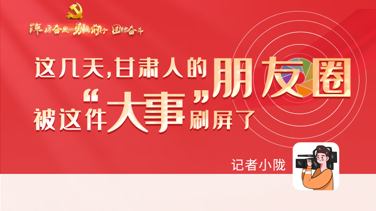 長圖|這幾天，甘肅人的朋友圈被這件大事刷屏了