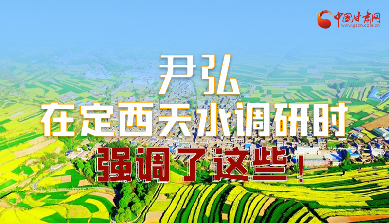 圖解|尹弘在定西天水調(diào)研時強調(diào)了這些！