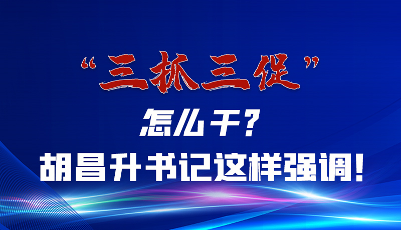圖解|“三抓三促”怎么干？胡昌升書記這樣強(qiáng)調(diào)！