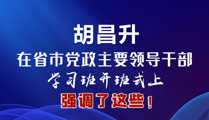 圖解|胡昌升在省市黨政主要領導干部學習班開班式上強調(diào)了這些！