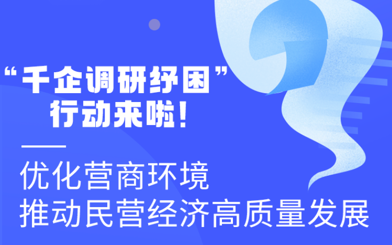 圖解丨“千企調(diào)研紓困”行動(dòng)來啦！優(yōu)化營商環(huán)境 推動(dòng)民營經(jīng)濟(jì)高質(zhì)量發(fā)展