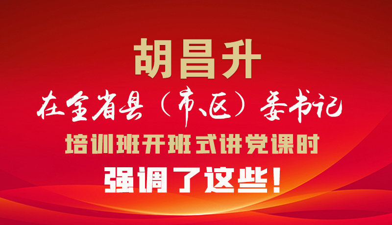 圖解|胡昌升在全省縣（市、區(qū)）委書記培訓(xùn)班開班式講黨課時(shí)強(qiáng)調(diào)了這些！