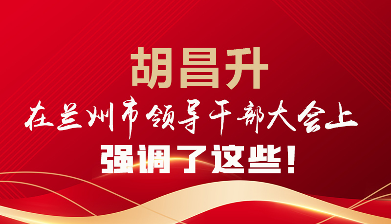  圖解|胡昌升在蘭州市領(lǐng)導(dǎo)干部大會上強(qiáng)調(diào)了這些！