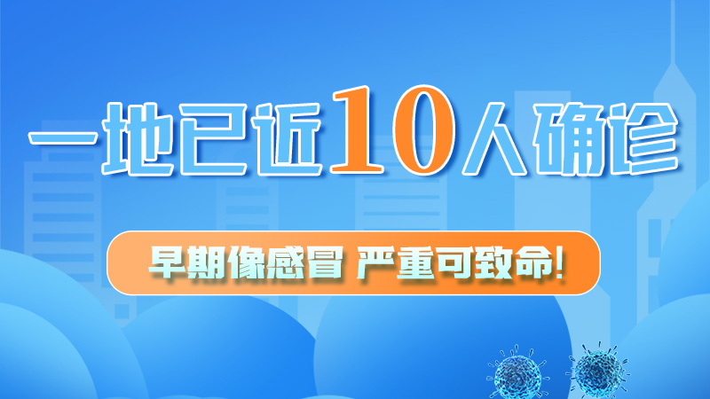 圖解 | 一地已近10人確診！早期像感冒，嚴(yán)重可致命！