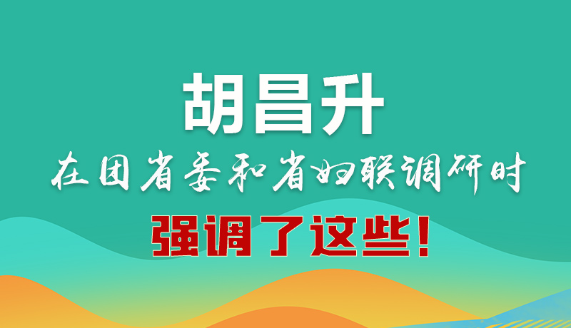 圖解|胡昌升在團省委和省婦聯(lián)調研時強調了這些！