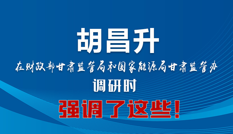 圖解|胡昌升在財(cái)政部甘肅監(jiān)管局和國(guó)家能源局甘肅監(jiān)管辦調(diào)研時(shí)強(qiáng)調(diào)了這些！
