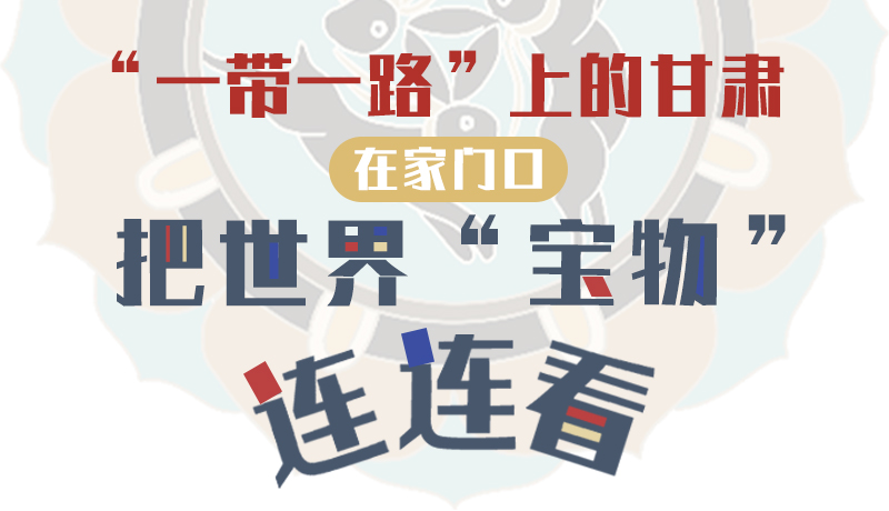 “一帶一路”上的甘肅:在家門口把世界“寶物”連連看