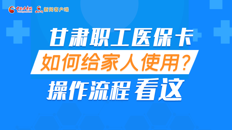 圖解丨甘肅職工醫(yī)?？ㄈ绾谓o家人使用, 操作流程看這