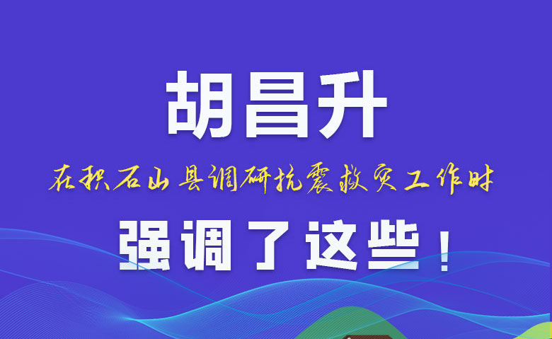 圖解|胡昌升在積石山縣調(diào)研抗震救災(zāi)工作時強調(diào)了這些！