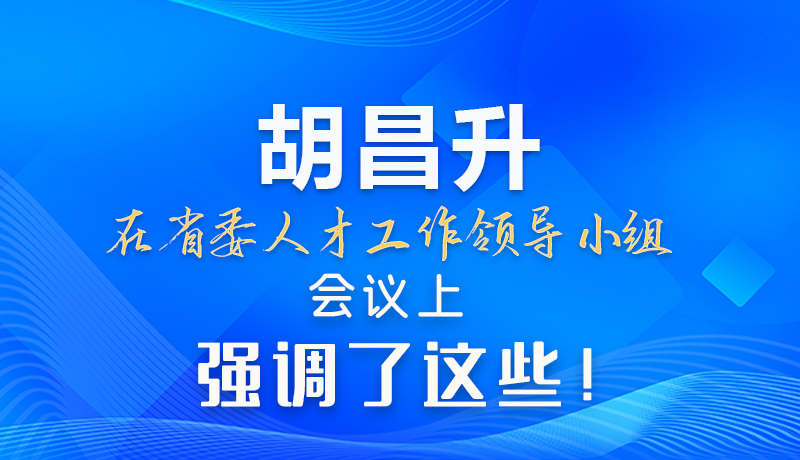 【甘快看】圖解|胡昌升在省委人才工作領(lǐng)導(dǎo)小組會(huì)議上強(qiáng)調(diào)了這些！