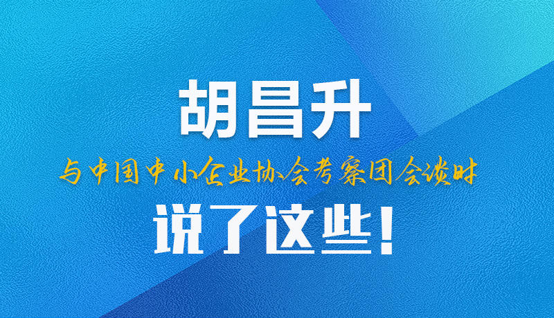 【甘快看】圖解|胡昌升與中國(guó)中小企業(yè)協(xié)會(huì)考察團(tuán)會(huì)談時(shí)說了這些！