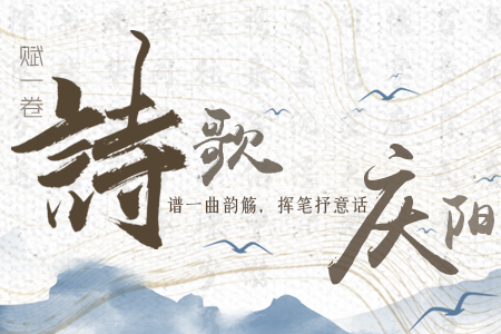 【萬千氣象看甘肅】長圖|賦一卷詩歌，譜一曲韻觴，揮筆抒意話慶陽