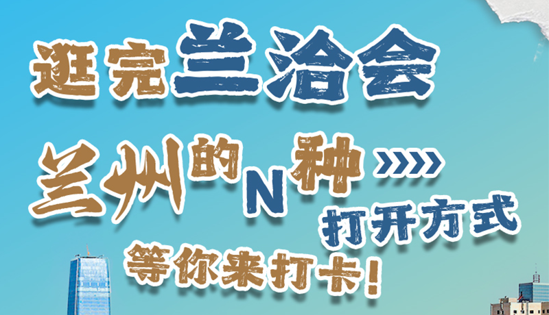 逛完蘭洽會(huì) 蘭州的N種打開方式！等你來(lái)打卡