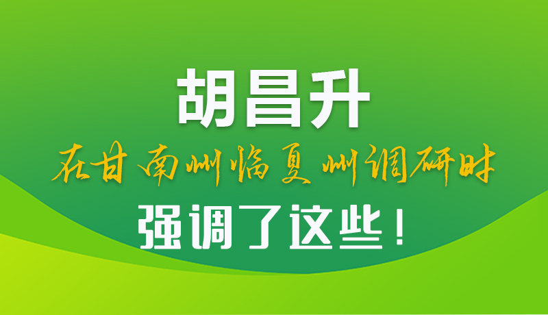 圖解|胡昌升在甘南州臨夏州調(diào)研時強(qiáng)調(diào)了這些！
