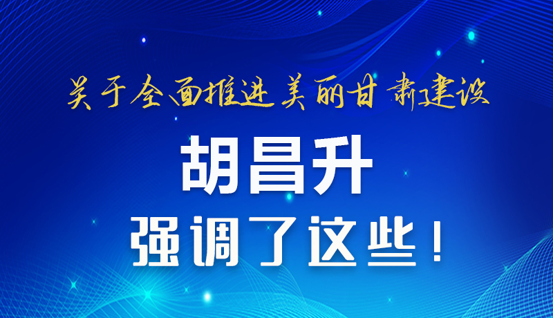 圖解|關(guān)于全面推進(jìn)美麗甘肅建設(shè) 胡昌升這樣強(qiáng)調(diào)！