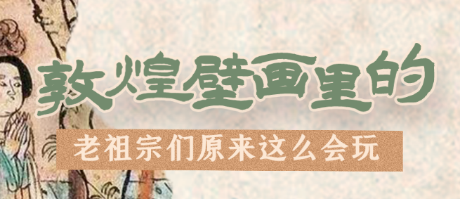 千年石窟 匠心傳承|看，敦煌壁畫里的“老祖宗們”原來這么會(huì)玩！