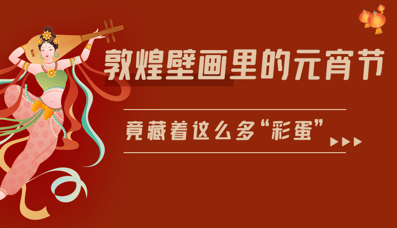 長(zhǎng)圖|敦煌壁畫(huà)里的元宵節(jié),竟藏著這么多“彩蛋”