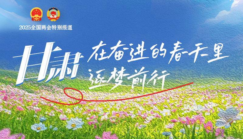 聚焦2025全國兩會|甘肅：在奮進的春天里，逐夢前行