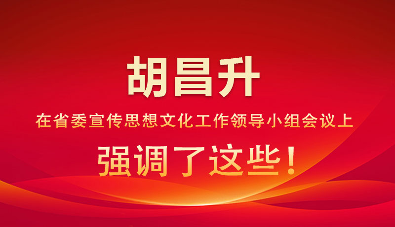圖解|胡昌升在省委宣傳思想文化工作領(lǐng)導(dǎo)小組會議上強調(diào)了這些！