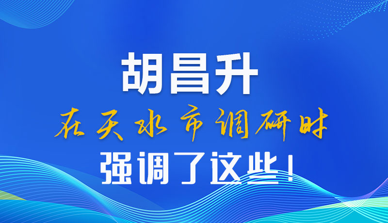 圖解|胡昌升在天水市調(diào)研時(shí)強(qiáng)調(diào)了這些！