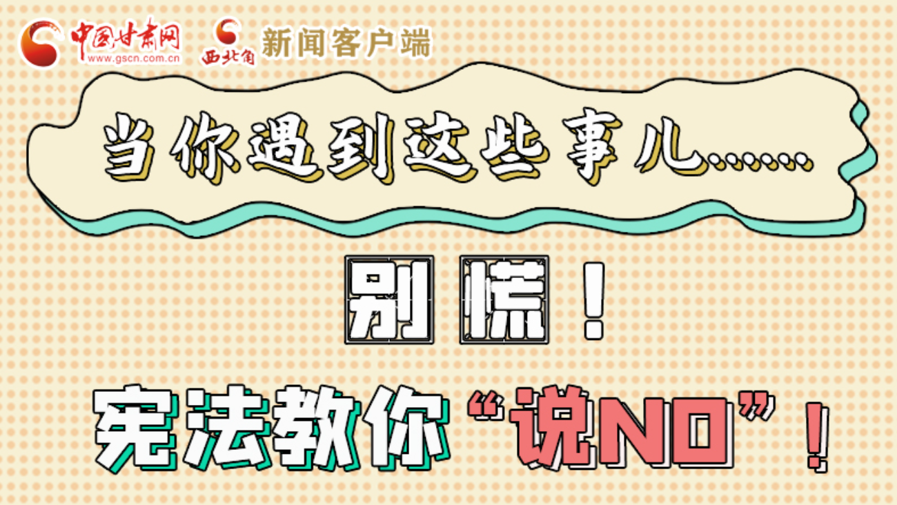 【甘快看】e法耀隴原|當(dāng)你遇到這些事兒……別慌！憲法教你“說NO”！ 