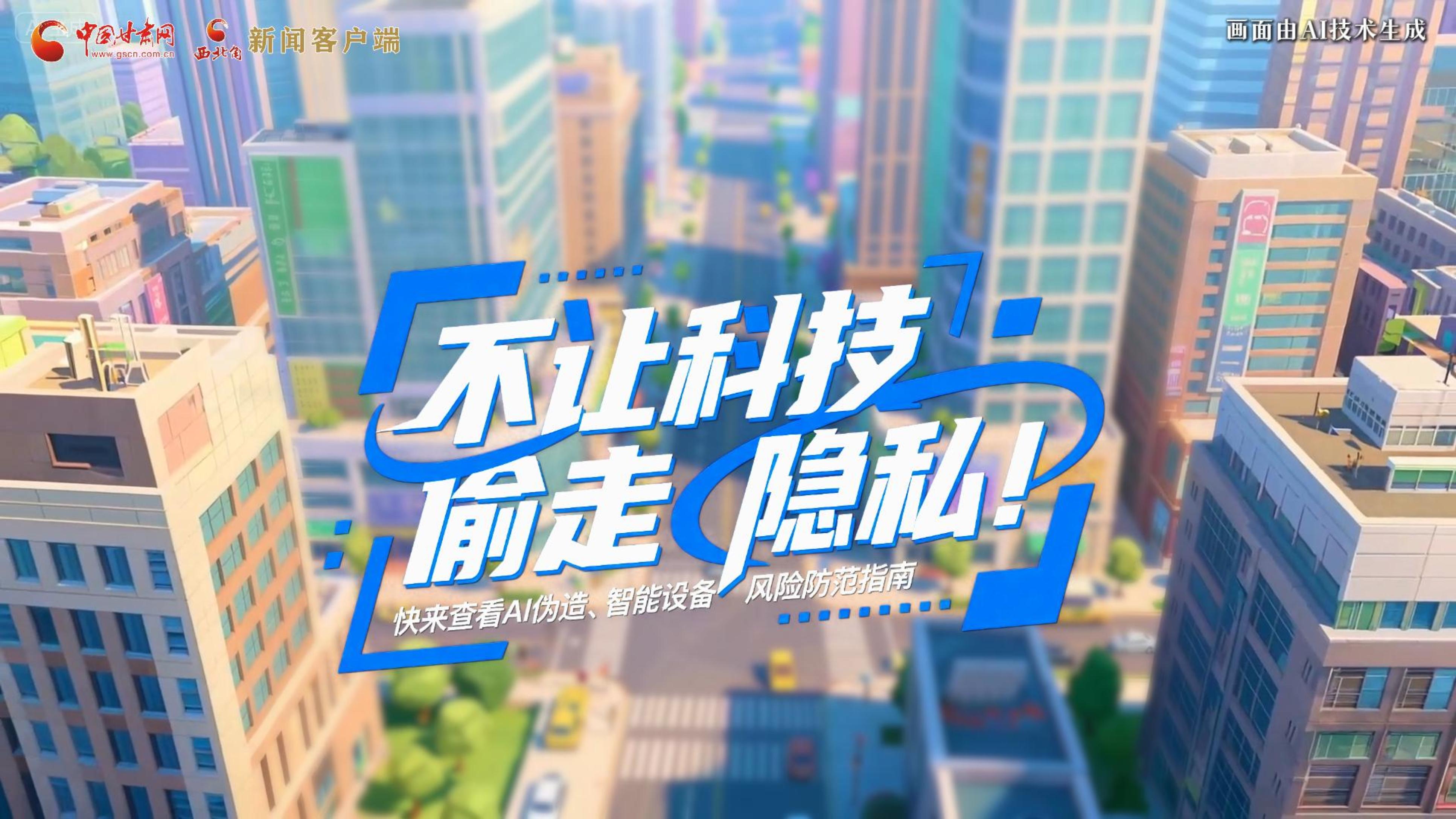 【甘快看】AI視頻|不讓科技“偷走”隱私！快來(lái)查看AI偽造、智能設(shè)備風(fēng)險(xiǎn)防范指南！
