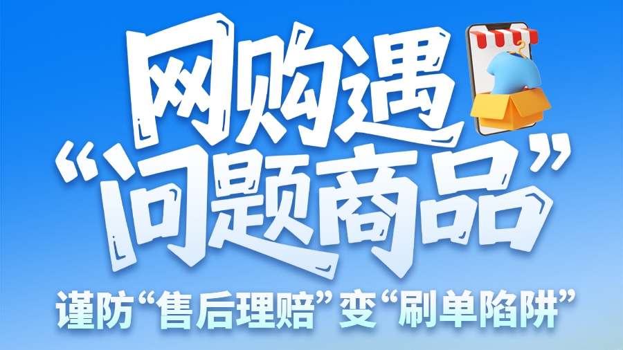 圖解|網(wǎng)購遇“問題商品”？ 謹防“售后理賠”變“刷單陷阱”