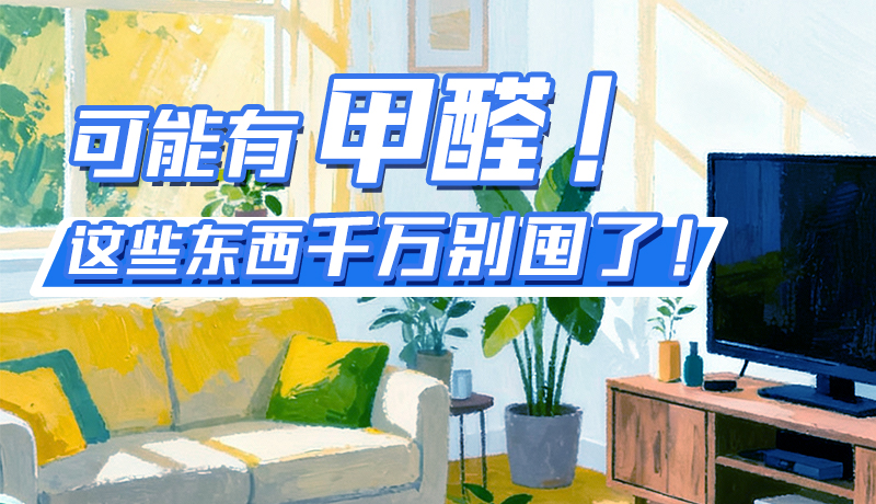 長圖|可能有甲醛！這些東西千萬別囤了！