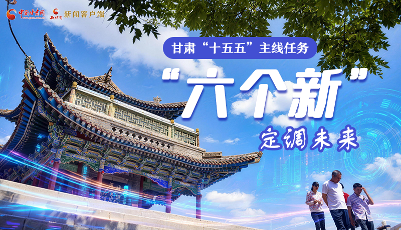 組圖get！甘肅“十五五”主線任務(wù)：“六個(gè)新”定調(diào)未來(lái)