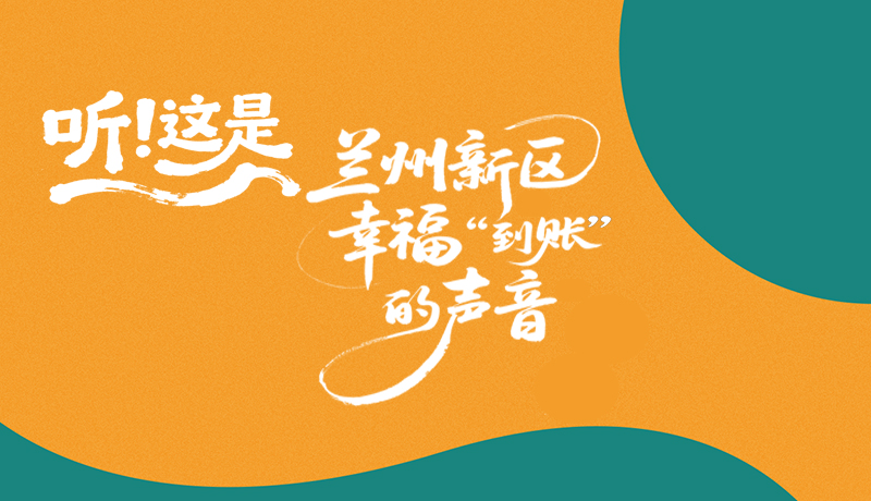 【甘快看】長圖|聽！這是蘭州新區(qū)幸福“到賬”的聲音