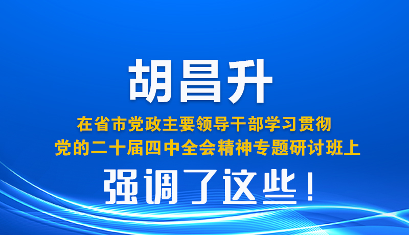 圖解| 胡昌升在省市黨政主要領(lǐng)導(dǎo)干部學(xué)習(xí)貫徹黨的二十屆四中全會(huì)精神專題研討班上強(qiáng)調(diào)了這些！