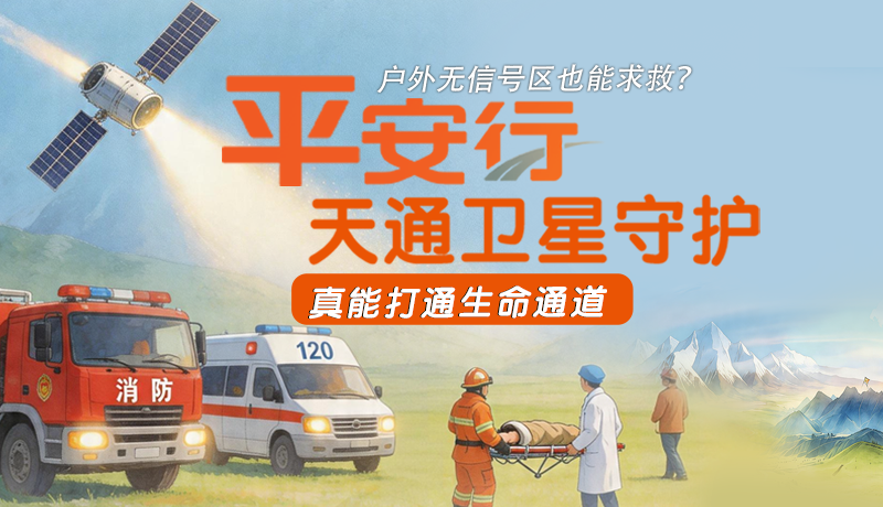 戶(hù)外無(wú)信號(hào)區(qū)也能求救？平安行·天通衛(wèi)星守護(hù)，真能打通生命通道
