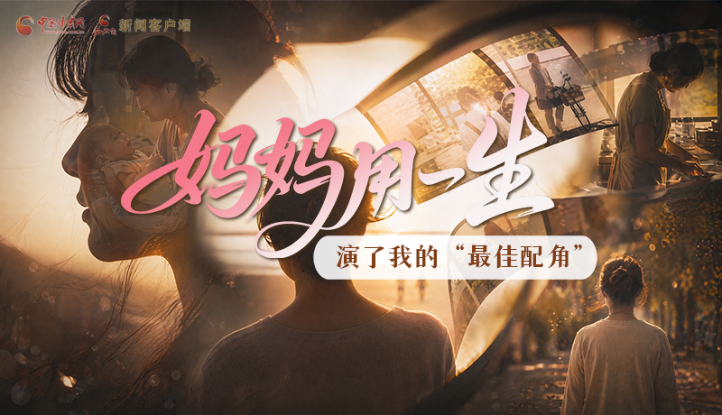 母親節(jié)特別策劃|媽媽用一生，演了我的“最佳配角”